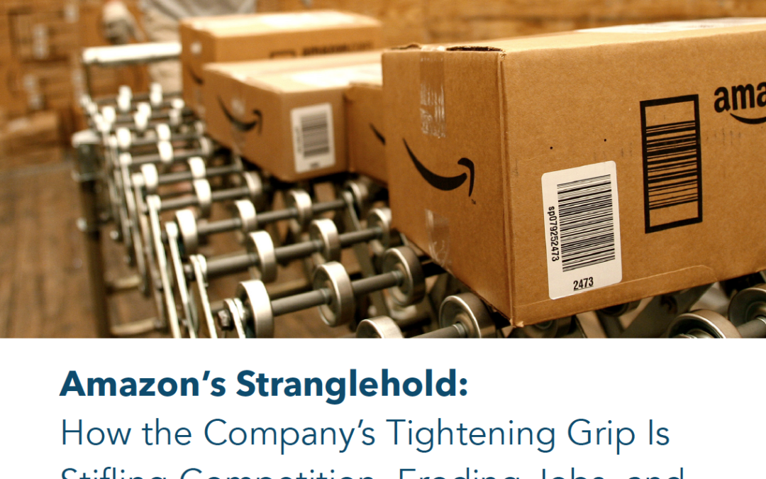 Amazon’s Stranglehold: How Amazon’s Tightening Grip on the Economy Is Stifling Competition, Eroding Jobs, and Threatening Communities